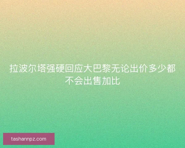 拉波尔塔强硬回应大巴黎无论出价多少都不会出售加比
