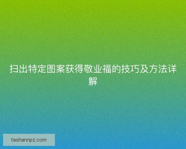 扫出特定图案获得敬业福的技巧及方法详解