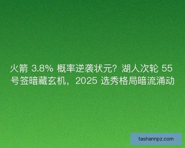 火箭 3.8% 概率逆袭状元？湖人次轮 55 号签暗藏玄机，2025 选秀格局暗流涌动