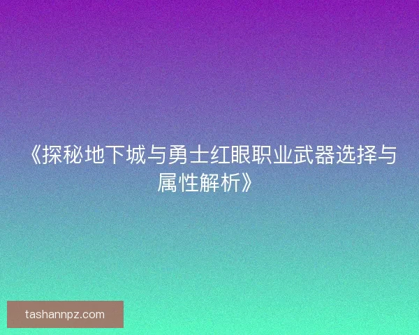 《探秘地下城与勇士红眼职业武器选择与属性解析》