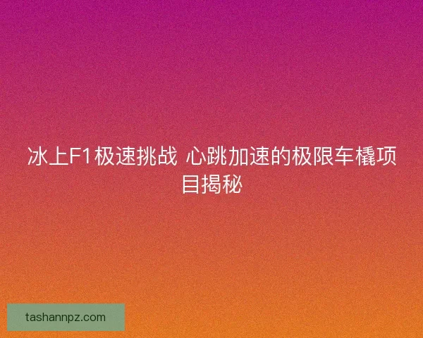 冰上F1极速挑战 心跳加速的极限车橇项目揭秘