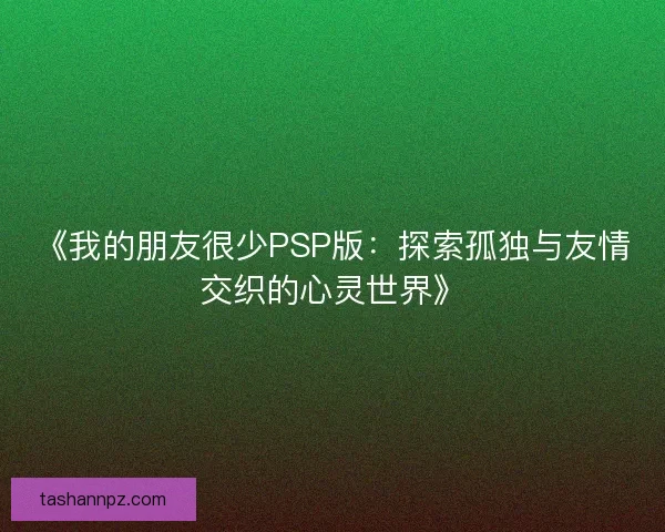 《我的朋友很少PSP版：探索孤独与友情交织的心灵世界》