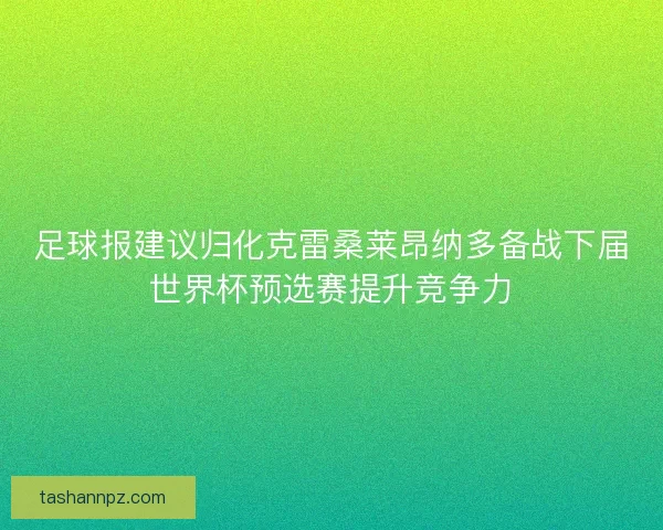 足球报建议归化克雷桑莱昂纳多备战下届世界杯预选赛提升竞争力